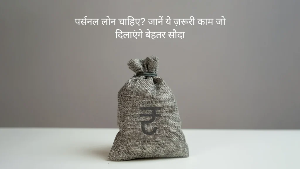 पर्सनल लोन चाहिए? जानें ये 5 ज़रूरी काम जो दिलाएंगे बेहतर सौदा