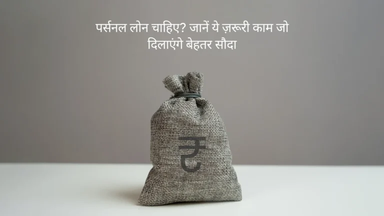 पर्सनल लोन चाहिए? जानें ये 5 ज़रूरी काम जो दिलाएंगे बेहतर सौदा